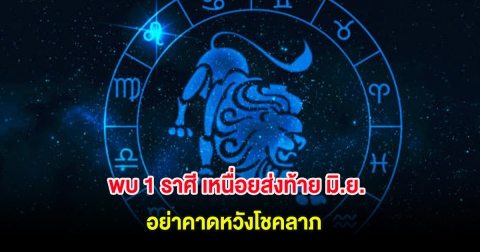 พบ 1 ราศี เหนื่อยส่งท้าย มิ.ย. อย่าคาดหวังโชคลาภ