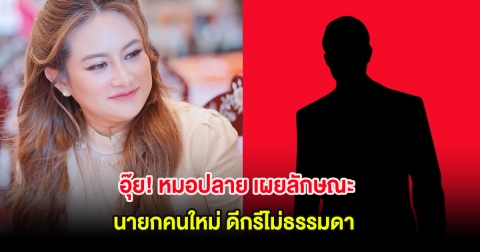 อุ๊ย! หมอปลาย เผยลักษณะนายกคนใหม่ ดีกรีไม่ธรรมดา