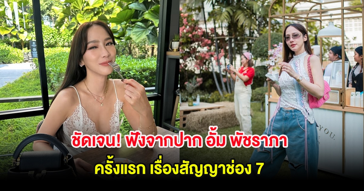 ชัดเจน! ฟังจากปาก อั้ม พัชราภา ครั้งแรก เรื่องสัญญาช่อง 7