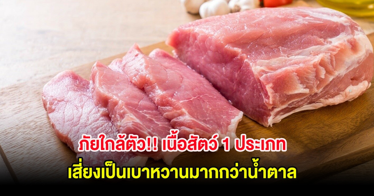 ภัยใกล้ตัว!! เนื้อสัตว์ 1 ประเภท เสี่ยงเป็นเบาหวานมากกว่าน้ำตาล