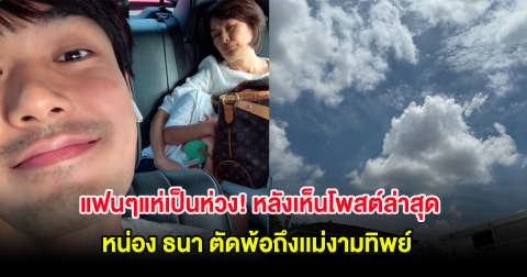 แฟนๆแห่เป็นห่วง! หลังเห็นโพสต์ล่าสุด หน่อง ธนา ตัดพ้อถึงเเม่งามทิพย์