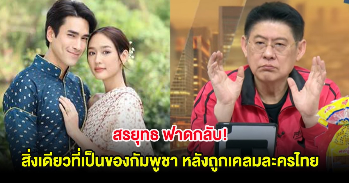 สรยุทธ ฟาดกลับ! สิ่งเดียวที่เป็นของกัมพูชา หลังถูกเคลมละครไทย