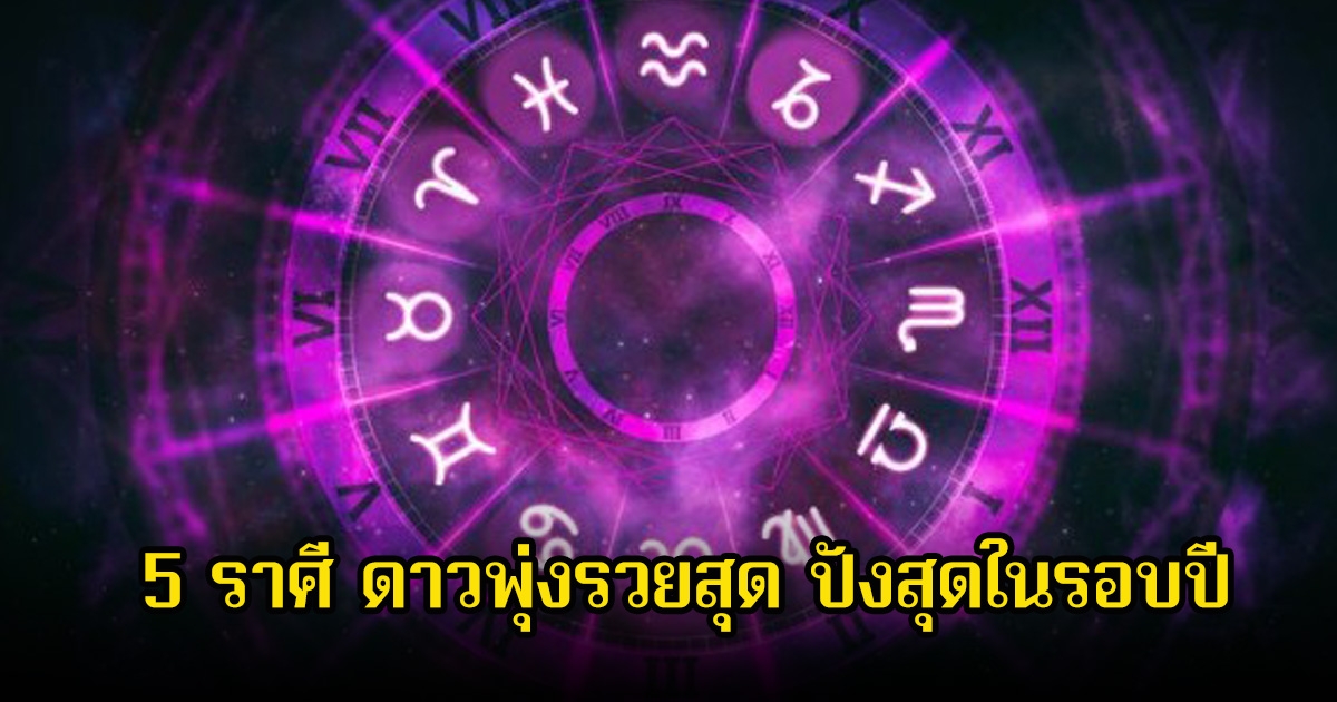 เปิด 5 ราศี ดาวพุ่งรวยสุด ปังสุดในรอบปี โชคใหญ่พุ่งเข้าหาเต็มๆ
