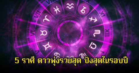เปิด 5 ราศี ดาวพุ่งรวยสุด ปังสุดในรอบปี โชคใหญ่พุ่งเข้าหาเต็มๆ