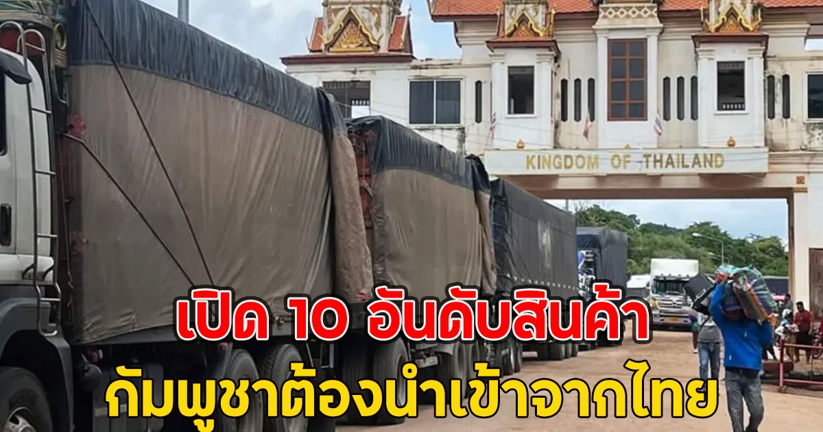 เปิด 10 อันดับสินค้า กัมพูชาต้องนำเข้าจากไทย