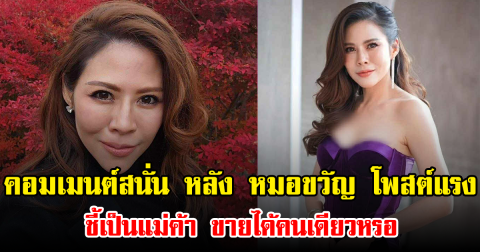 คอมเมนต์สนั่น หลัง หมอขวัญ โพสต์แรง ชี้เป็นแม่ค้า ขายได้คนเดียวหรอ