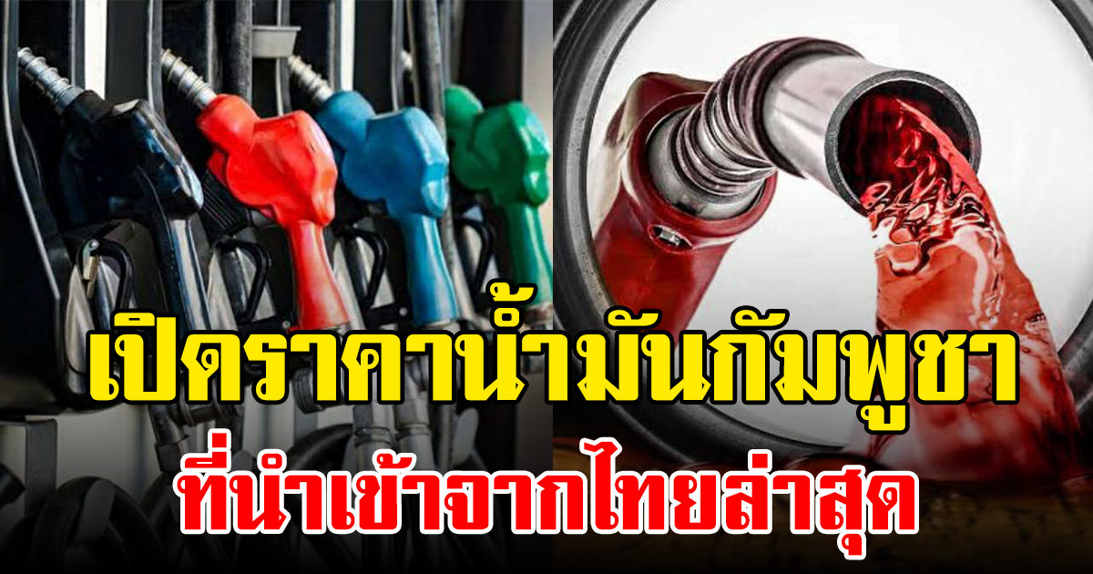 เปิดราคาน้ำมันกัมพูชา ที่นำเข้าจากไทยล่าสุด