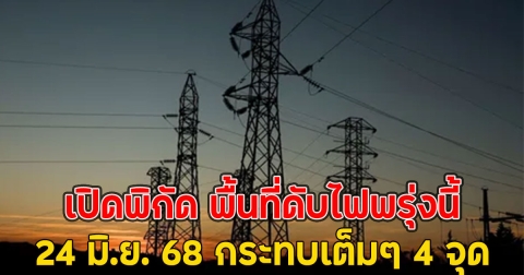 เปิดพิกัด พื้นที่ดับไฟพรุ่งนี้ 24 มิ.ย. 68 กระทบเต็มๆ 4 จุด