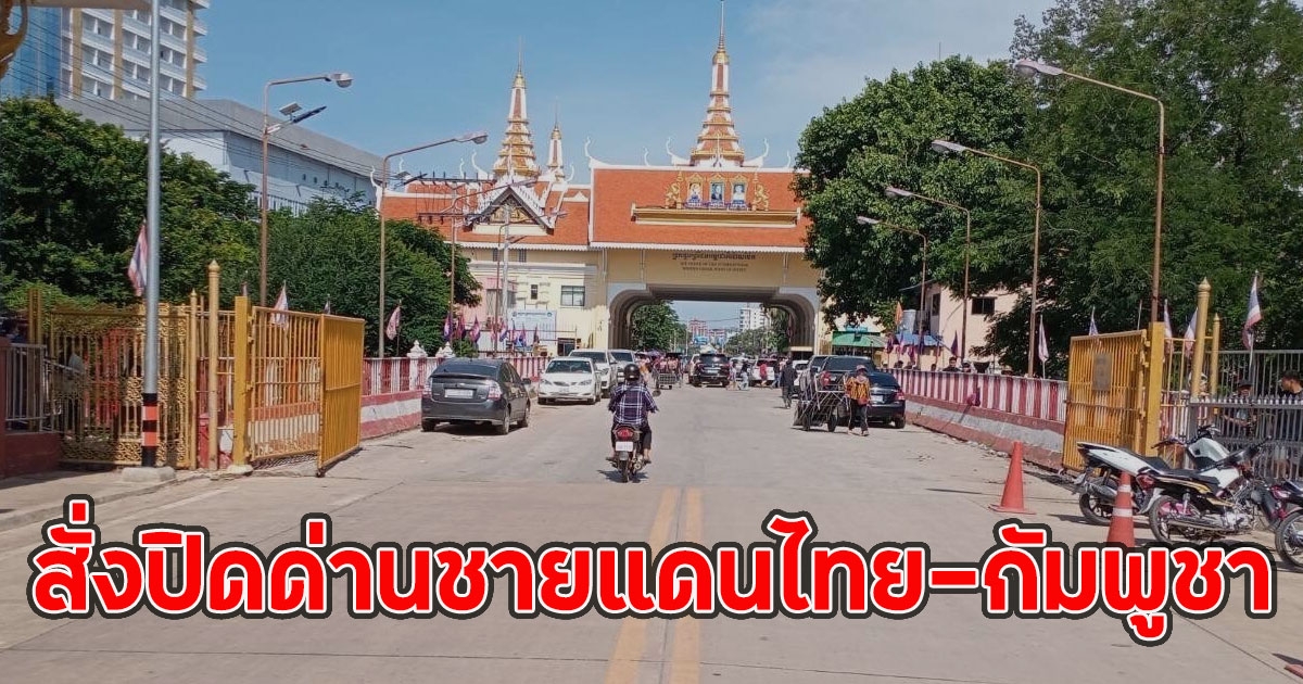 ด่วน!! สั่งปิดด่านชายแดนไทย-กัมพูชา ทุกด่านสระแก้วที่ติดกับเขมร
