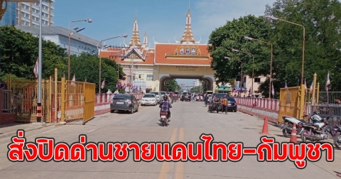 ด่วน!! สั่งปิดด่านชายแดนไทย-กัมพูชา ทุกด่านสระแก้วที่ติดกับเขมร