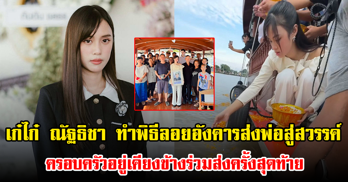 เก๋ไก๋ ณัฐธิชา ทำพิธีลอยอังคารส่งพ่อสู่สวรรค์ ครอบครัวอยู่เคียงข้างร่วมส่งครั้งสุดท้าย