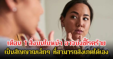 หลายคนละเลย! แพทย์เตือน 1 สิ่งบนใบหน้า อาจบ่งชี้โรคร้าย เป็นสัญญาณเล็กๆ ที่สามารถสังเกตได้เอง