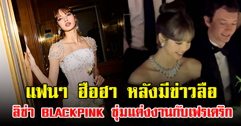 แฟนๆ ฮือฮา หลังมีข่าวลือ ลิซ่า BLACKPINK ซุ่มแต่งงานกับเฟรเดริก