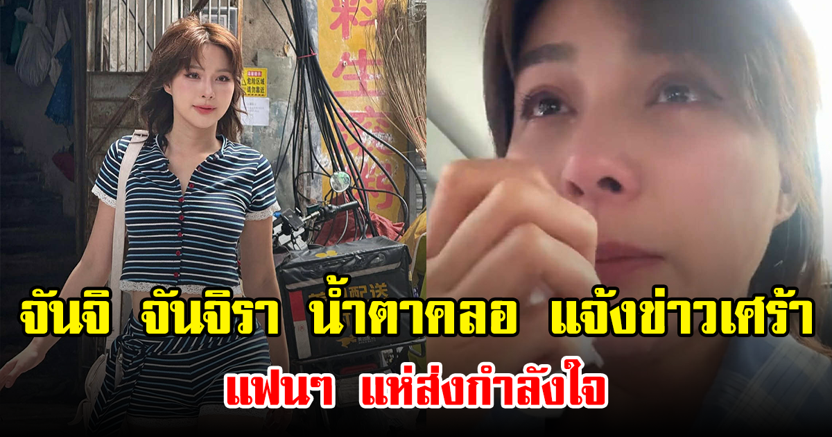 จันจิ จันจิรา น้ำตาคลอ แจ้งข่าวเศร้า แฟนๆ แห่ส่งกำลังใจ