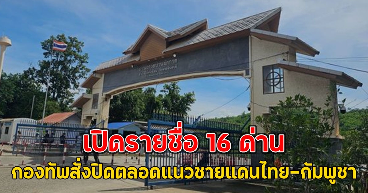 เปิดรายชื่อ 16 ด่าน กองทัพสั่งปิดตลอดแนวชายแดนไทย-กัมพูชา