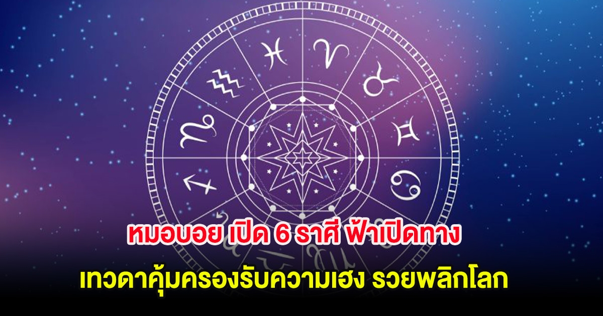 หมอบอย เปิด 6 ราศี ฟ้าเปิดทาง เทวดาคุ้มครองรับความเฮง รวยพลิกโลก