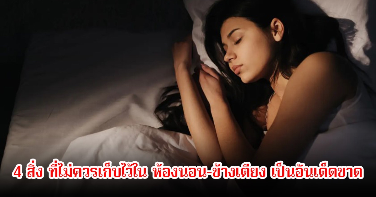 กูรูตือน! 4 สิ่ง ที่ไม่ควรเก็บไว้ใน ห้องนอน-ข้างเตียง เป็นอันเด็ดขาด