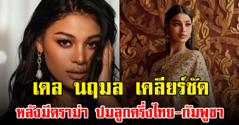 เดล นฤมล เคลียร์ชัด หลังมีดราม่า ปมลูกครึ่งไทย-กัมพูชา