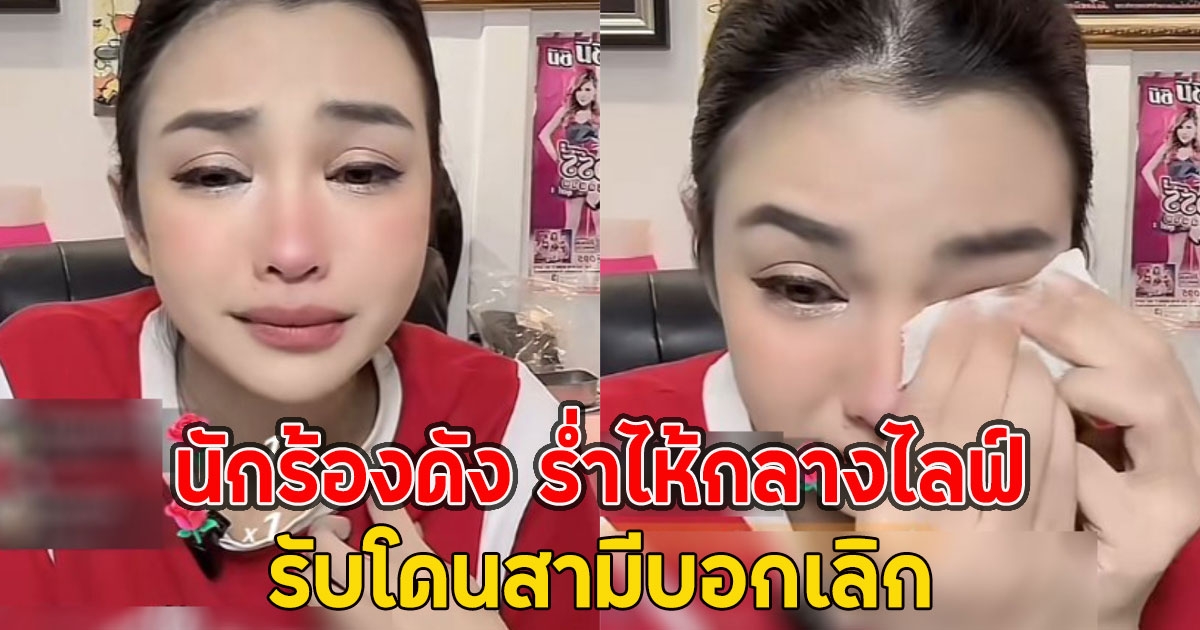 นักร้องดัง ร่ำไห้กลางไลฟ์ รับโดนสามีบอกเลิก