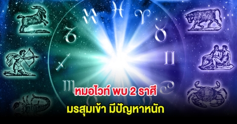 หมอไวท์ พบ 2 ราศี มรสุมเข้า มีปัญหาหนัก