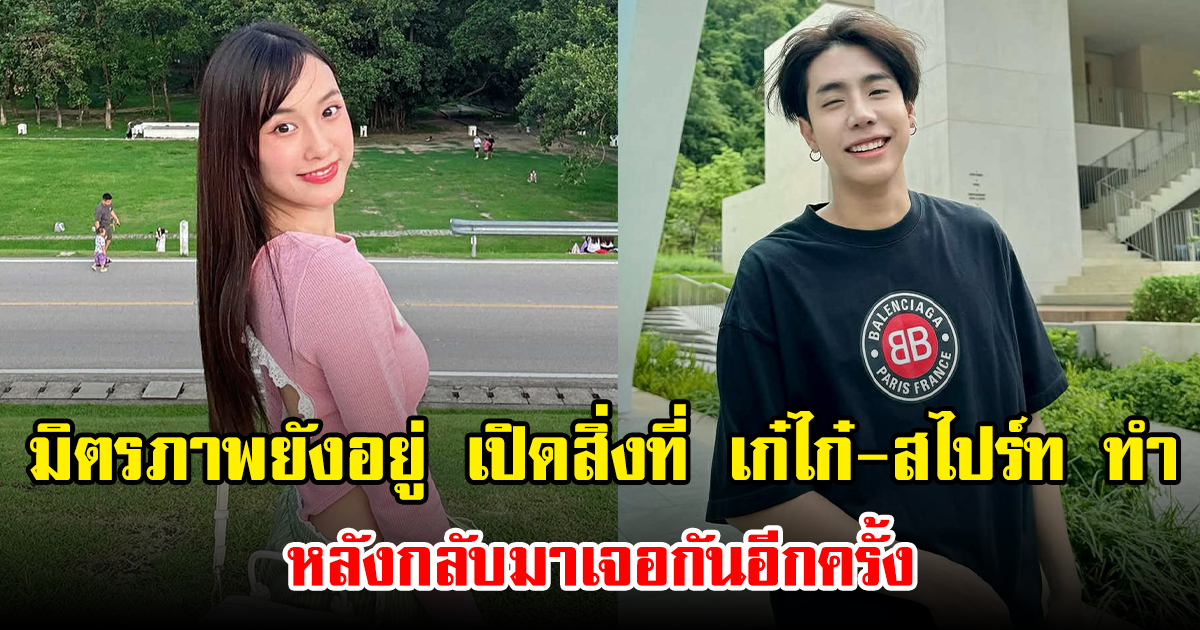 มิตรภาพยังอยู่ เปิดสิ่งที่ เก๋ไก๋-สไปร์ท ทำ หลังกลับมาเจอกันอีกครั้ง