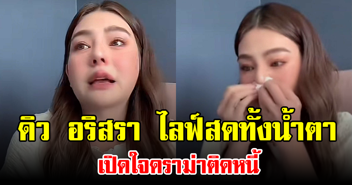 ดิว อริสรา ไลฟ์สดทั้งน้ำตา เปิดใจดราม่าติดหนี้