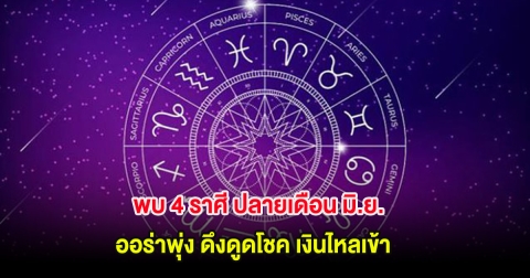 พบ 4 ราศี ปลายเดือน มิ.ย. ออร่าพุ่ง ดึงดูดโชค เงินไหลเข้า