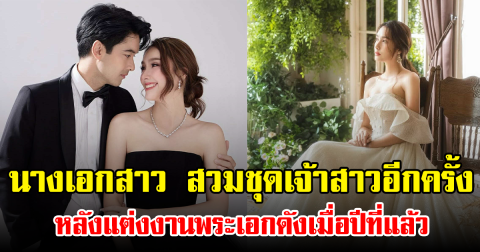 นางเอกสาว สวมชุดเจ้าสาวอีกครั้ง หลังแต่งงานพระเอกดังเมื่อปีที่แล้ว