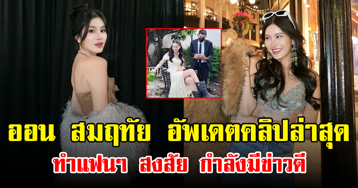 ออน สมฤทัย อัพเดตคลิปล่าสุด ทำแฟนๆ สงสัย กำลังมีข่าวดี