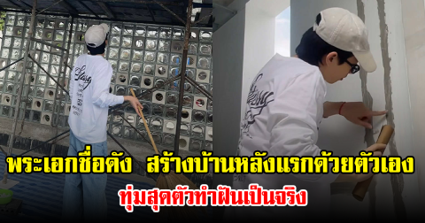 พระเอกชื่อดัง สร้างบ้านหลังแรกด้วยตัวเอง ทุ่มสุดตัวทำฝันเป็นจริง