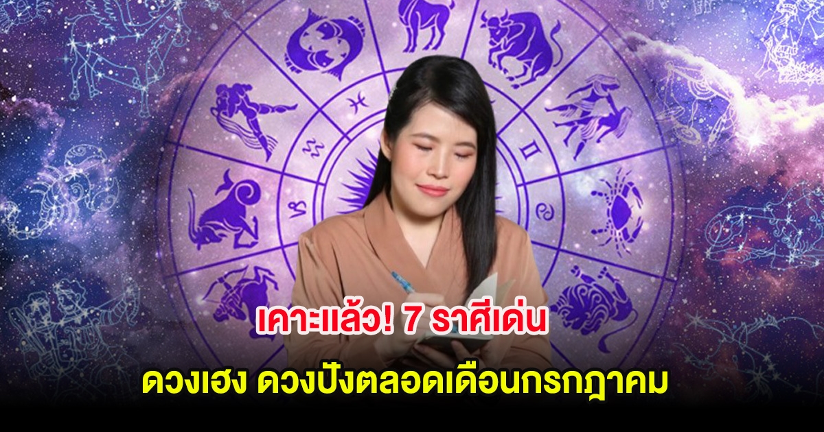 เคาะเเล้ว! 7 ราศีเด่น ดวงเฮง ดวงปังตลอดเดือนกรกฎาคม