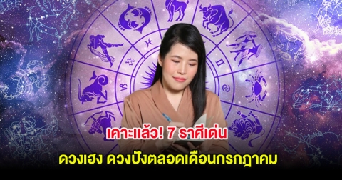 เคาะเเล้ว! 7 ราศีเด่น ดวงเฮง ดวงปังตลอดเดือนกรกฎาคม