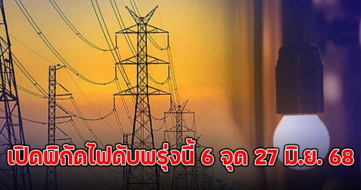เปิดพิกัดไฟดับพรุ่งนี้ 6 จุด 27 มิ.ย. 68