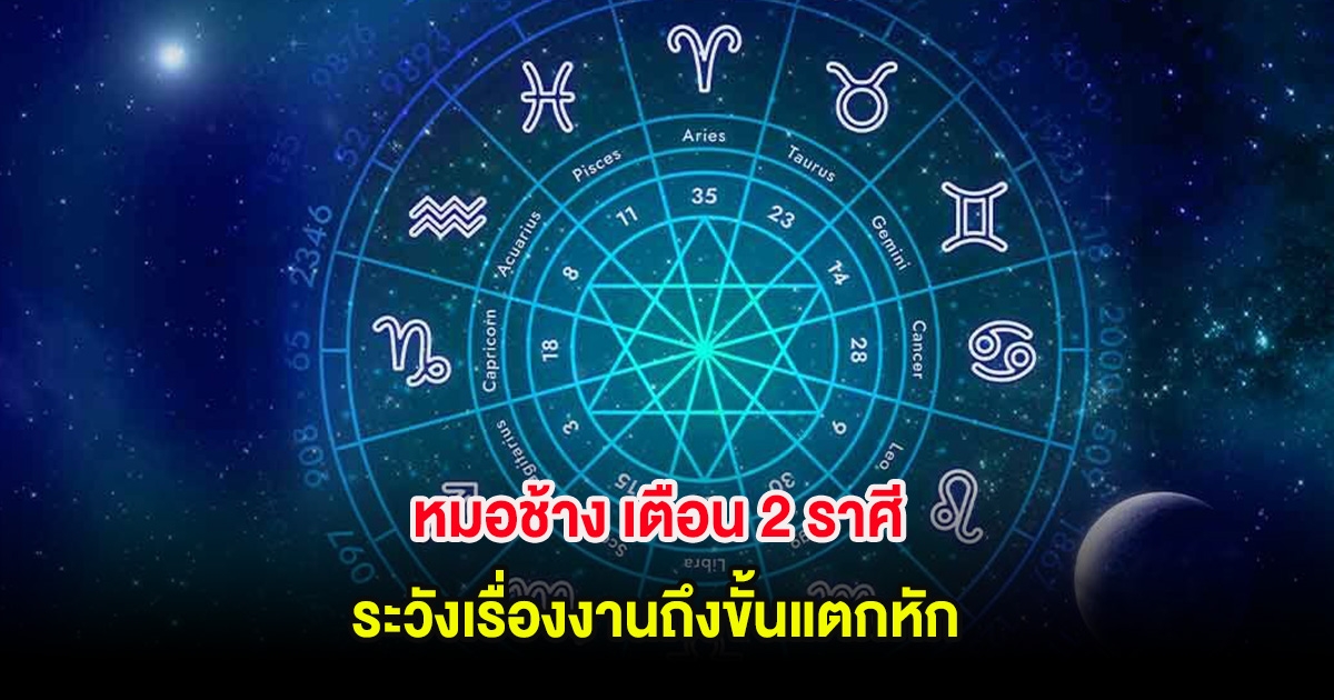 หมอช้าง เตือน 2 ราศี ระวังเรื่องงานถึงขั้นแตกหัก