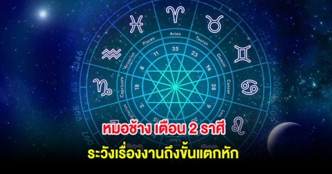 หมอช้าง เตือน 2 ราศี ระวังเรื่องงานถึงขั้นแตกหัก
