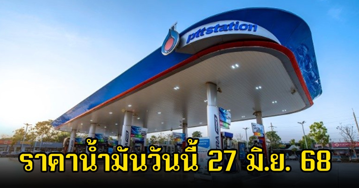 ราคาน้ำมันวันนี้ 27 มิ.ย. 68