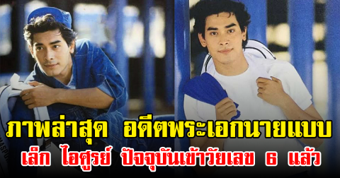 ภาพล่าสุด อดีตพระเอกนายแบบ เล็ก ไอศูรย์ ปัจจุบันเข้าวัยเลข 6 แล้ว