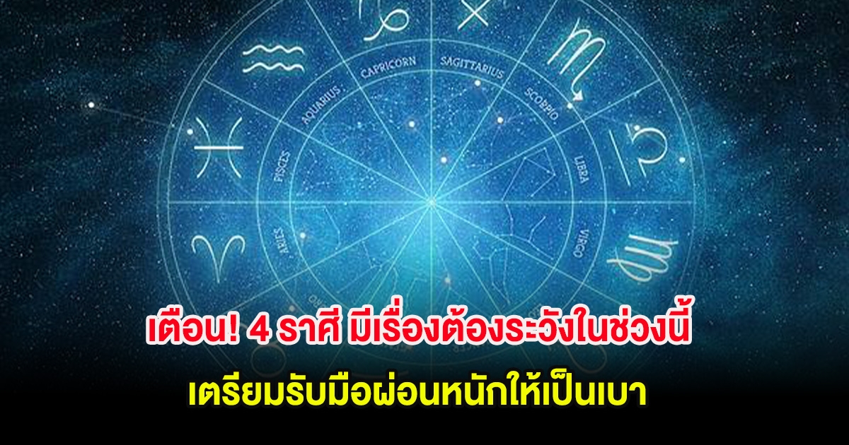 เตือน! 4 ราศี มีเรื่องต้องระวังในช่วงนี้ เตรียมรับมือผ่อนหนักให้เป็นเบา