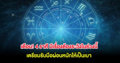 เตือน! 4 ราศี มีเรื่องต้องระวังในช่วงนี้ เตรียมรับมือผ่อนหนักให้เป็นเบา