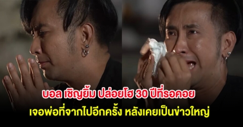 ขนลุก! บอล เชิญยิ้ม ปล่อยโฮ 30 ปีที่รอคอย เจอพ่อที่จากไปอีกครั้ง หลังเคยเป็นข่าวใหญ่