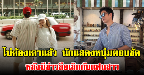 ไม่ต้องเดาแล้ว นักแสดงหนุ่มตอบชัด หลังมีข่าวลือเลิกกับแฟนสาว