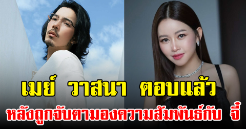 เมย์ วาสนา ตอบแล้ว หลังถูกจับตามองความสัมพันธ์กับ จี๋