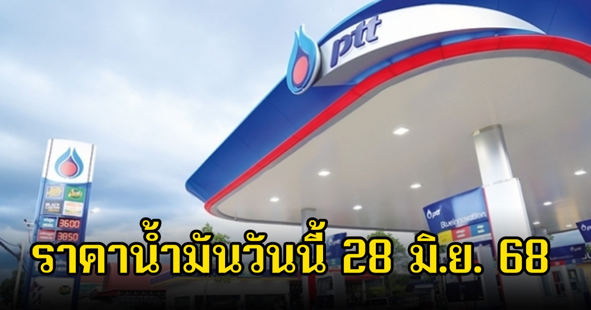 ราคาน้ำมันวันนี้ 28 มิ.ย. 68