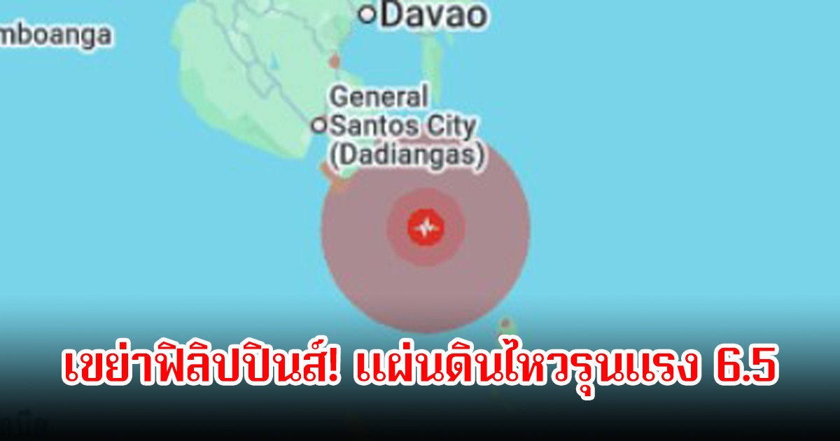 เขย่าฟิลิปปินส์! แผ่นดินไหวรุนแรง 6.5 ไม่มีการเตือนภัยสึนามิ เผยสถานการณ์ไทย - เมียนมา