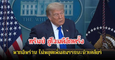 ทรัมป์ ขู่โจมตีอีกครั้ง หากอิหร่าน ไม่หยุดเพิ่มสมรรถนะนิวเคลียร์ พร้อมล้มเลิกผ่อนปรนคว่ำบาตร