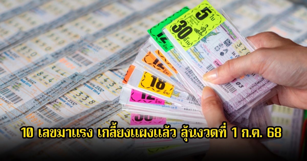 มาแล้ว! 10 เลขมาแรง เกลี้ยงแผงแล้ว ลุ้นงวดที่ 1 ก.ค. 68