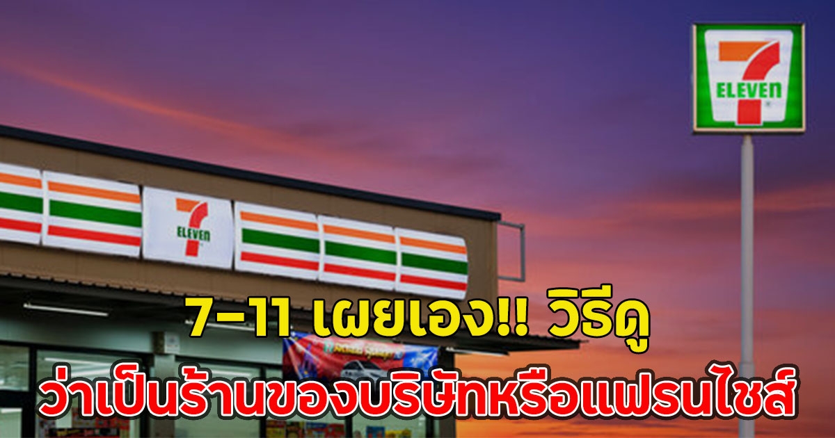 7-11 เผยเอง!! วิธีดูยังไงว่าเป็นร้านของบริษัทหรือแฟรนไชส์