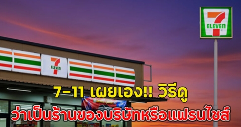 7-11 เผยเอง!! วิธีดูยังไงว่าเป็นร้านของบริษัทหรือแฟรนไชส์