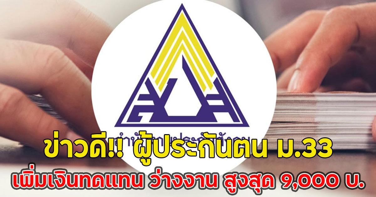 ข่าวดี!! ผู้ประกันตน ม.33 เพิ่มเงินทดแทน ว่างงาน สูงสุด 9,000 บ.