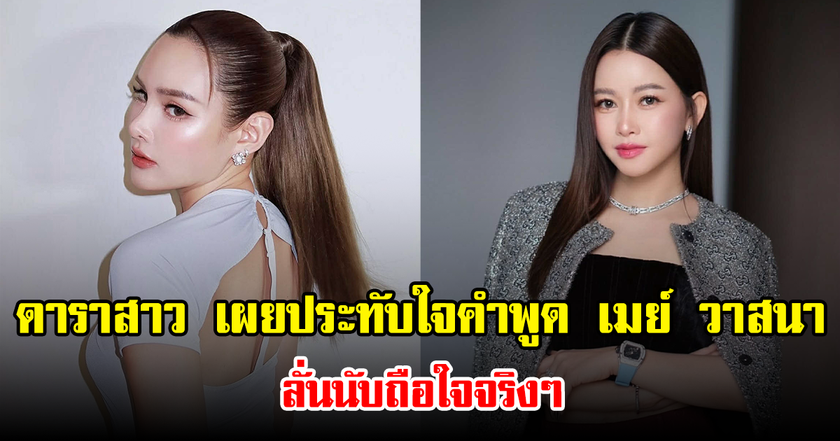 ดาราสาว เผยประทับใจคำพูด เมย์ วาสนา ลั่นนับถือใจจริงๆ